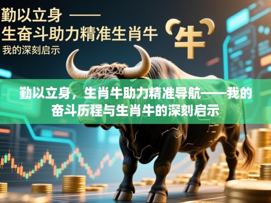 勤以立身,生肖牛助力精准导航——我的奋斗历程与生肖牛的深刻启示 勤以立身,生肖牛助力精准导航——我的奋斗历程与生肖牛的深刻启示