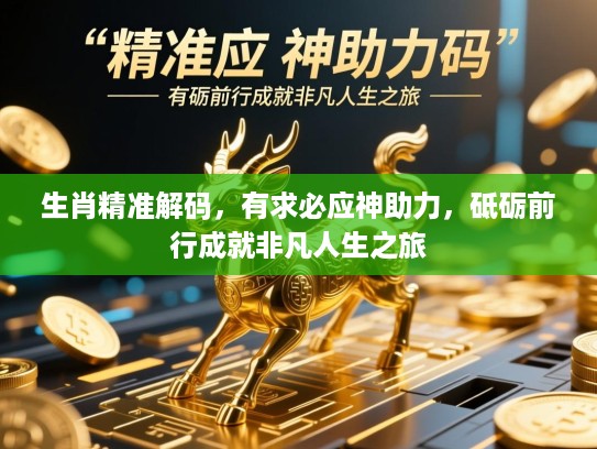 生肖精准解码,有求必应神助力,砥砺前行成就非凡人生之旅 生肖精准解码,有求必应神助力,砥砺前行成就非凡人生之旅