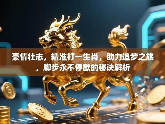 豪情壮志，精准打一生肖，助力追梦之旅，脚步永不停歇的秘诀解析