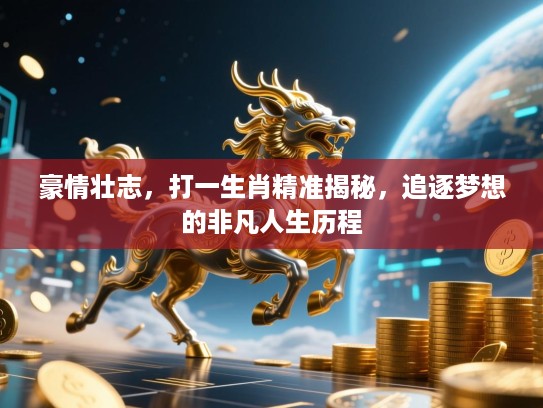 豪情壮志，打一生肖精准揭秘，追逐梦想的非凡人生历程