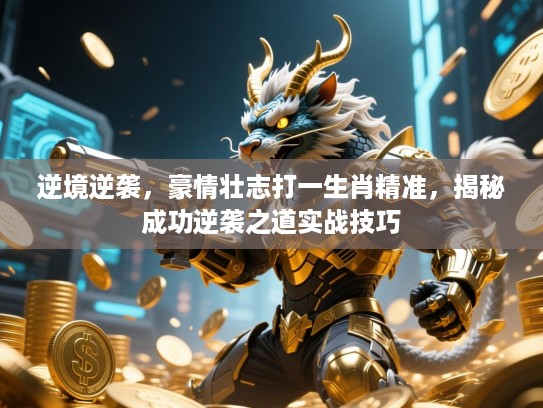 逆境逆袭,豪情壮志打一生肖精准,揭秘成功逆袭之道实战技巧 逆境逆袭,豪情壮志打一生肖精准,揭秘成功逆袭之道实战技巧