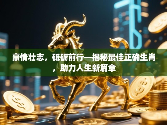 豪情壮志,砥砺前行—揭秘最佳正确生肖,助力人生新篇章 豪情壮志,砥砺前行—揭秘最佳正确生肖,助力人生新篇章