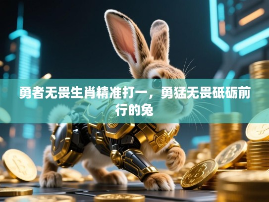 勇者无畏生肖精准打一,勇猛无畏砥砺前行的兔 勇者无畏生肖精准打一,勇猛无畏砥砺前行的兔