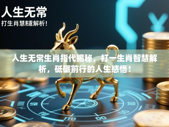 人生无常生肖指代揭秘,打一生肖智慧解析,砥砺前行的人生感悟! 人生无常生肖指代揭秘,打一生肖智慧解析,砥砺前行的人生感悟!