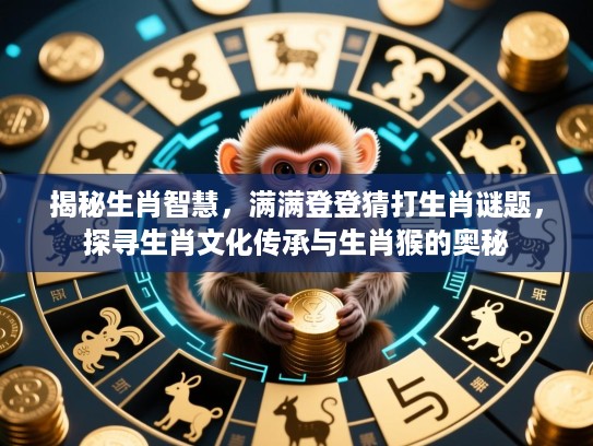 揭秘生肖智慧,满满登登猜打生肖谜题,探寻生肖文化传承与生肖猴的奥秘 揭秘生肖智慧,满满登登猜打生肖谜题,探寻生肖文化传承与生肖猴的奥秘