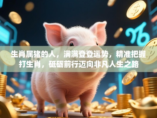 生肖属猪的人,满满登登运势,精准把握打生肖,砥砺前行迈向非凡人生之路 生肖属猪的人,满满登登运势,精准把握打生肖,砥砺前行迈向非凡人生之路