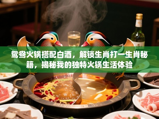 鸳鸯火锅搭配白酒,解锁生肖打一生肖秘籍,揭秘我的独特火锅生活体验 鸳鸯火锅搭配白酒,解锁生肖打一生肖秘籍,揭秘我的独特火锅生活体验