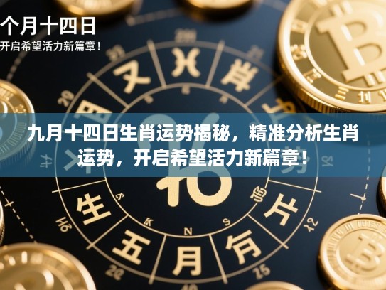 九月十四日生肖运势揭秘,精准分析生肖运势,开启希望活力新篇章! 九月十四日生肖运势揭秘,精准分析生肖运势,开启希望活力新篇章!