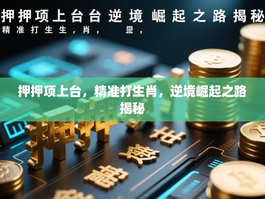 押押项上台,精准打生肖,逆境崛起之路揭秘 押押项上台,精准打生肖,逆境崛起之路揭秘