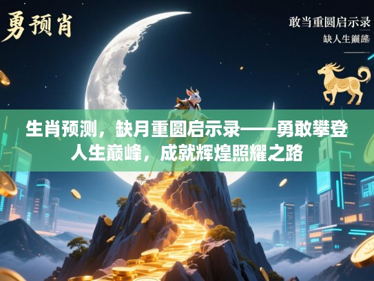 生肖预测,缺月重圆启示录——勇敢攀登人生巅峰,成就辉煌照耀之路 生肖预测,缺月重圆启示录——勇敢攀登人生巅峰,成就辉煌照耀之路