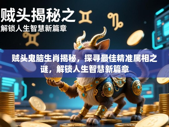 贼头鬼脑生肖揭秘,探寻最佳精准属相之谜,解锁人生智慧新篇章 贼头鬼脑生肖揭秘,探寻最佳精准属相之谜,解锁人生智慧新篇章