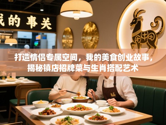 打造情侣专属空间,我的美食创业故事,揭秘镇店招牌菜与生肖搭配艺术 打造情侣专属空间,我的美食创业故事,揭秘镇店招牌菜与生肖搭配艺术