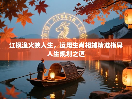 江枫渔火映人生,运用生肖相辅精准指导人生规划之道 江枫渔火映人生,运用生肖相辅精准指导人生规划之道