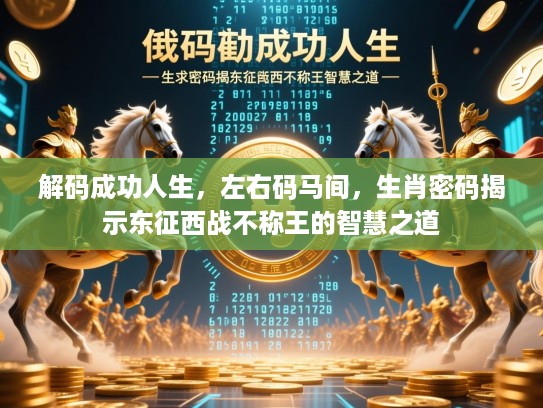 解码成功人生,左右码马间,生肖密码揭示东征西战不称王的智慧之道 解码成功人生,左右码马间,生肖密码揭示东征西战不称王的智慧之道