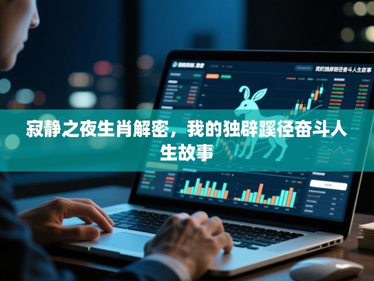 寂静之夜生肖解密,我的独辟蹊径奋斗人生故事 寂静之夜生肖解密,我的独辟蹊径奋斗人生故事