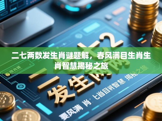 二七两数发生肖谜题解,春风满目生肖生肖智慧揭秘之旅 二七两数发生肖谜题解,春风满目生肖生肖智慧揭秘之旅