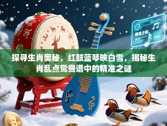 探寻生肖奥秘,红鼓蓝琴映白雪,揭秘生肖乱点鸳鸯谱中的精准之谜 探寻生肖奥秘,红鼓蓝琴映白雪,揭秘生肖乱点鸳鸯谱中的精准之谜