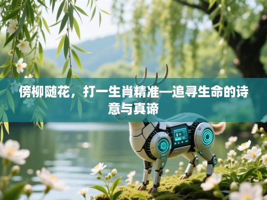 傍柳随花,打一生肖精准—追寻生命的诗意与真谛 傍柳随花,打一生肖精准—追寻生命的诗意与真谛