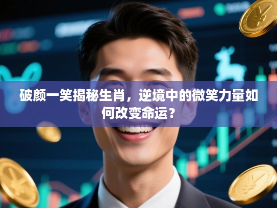 破颜一笑揭秘生肖，逆境中的微笑力量如何改变命运？