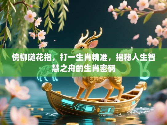 傍柳随花指，打一生肖精准，揭秘人生智慧之舟的生肖密码