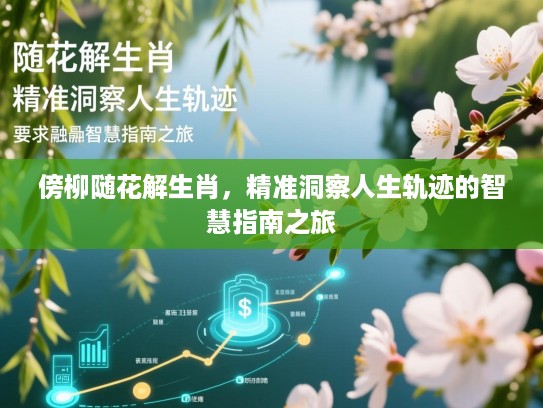 傍柳随花解生肖,精准洞察人生轨迹的智慧指南之旅 傍柳随花解生肖,精准洞察人生轨迹的智慧指南之旅