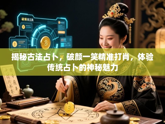 揭秘古法占卜,破颜一笑精准打肖,体验传统占卜的神秘魅力 揭秘古法占卜,破颜一笑精准打肖,体验传统占卜的神秘魅力