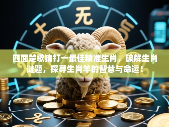 四面楚歌猜打一最佳精准生肖,破解生肖谜题,探寻生肖羊的智慧与命运! 四面楚歌猜打一最佳精准生肖,破解生肖谜题,探寻生肖羊的智慧与命运!