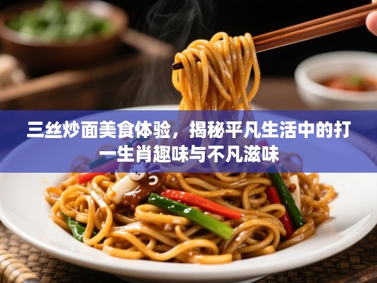 三丝炒面美食体验,揭秘平凡生活中的打一生肖趣味与不凡滋味 三丝炒面美食体验,揭秘平凡生活中的打一生肖趣味与不凡滋味