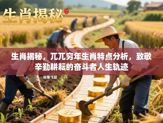 生肖揭秘,兀兀穷年生肖特点分析,致敬辛勤耕耘的奋斗者人生轨迹 生肖揭秘,兀兀穷年生肖特点分析,致敬辛勤耕耘的奋斗者人生轨迹