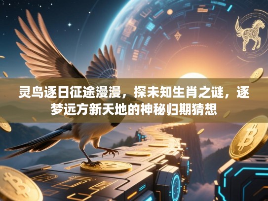 灵鸟逐日征途漫漫,探未知生肖之谜,逐梦远方新天地的神秘归期猜想 灵鸟逐日征途漫漫,探未知生肖之谜,逐梦远方新天地的神秘归期猜想