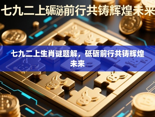 七九二上生肖谜题解,砥砺前行共铸辉煌未来 七九二上生肖谜题解,砥砺前行共铸辉煌未来