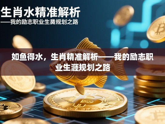 如鱼得水，生肖精准解析——我的励志职业生涯规划之路