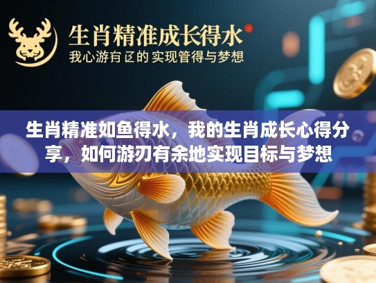 生肖精准如鱼得水,我的生肖成长心得分享,如何游刃有余地实现目标与梦想 生肖精准如鱼得水,我的生肖成长心得分享,如何游刃有余地实现目标与梦想