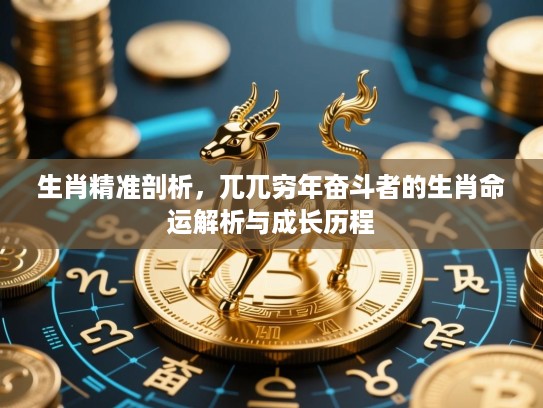 生肖精准剖析,兀兀穷年奋斗者的生肖命运解析与成长历程 生肖精准剖析,兀兀穷年奋斗者的生肖命运解析与成长历程