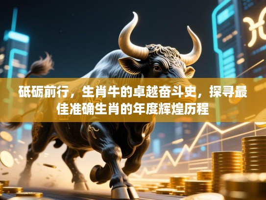 砥砺前行,生肖牛的卓越奋斗史,探寻最佳准确生肖的年度辉煌历程 砥砺前行,生肖牛的卓越奋斗史,探寻最佳准确生肖的年度辉煌历程