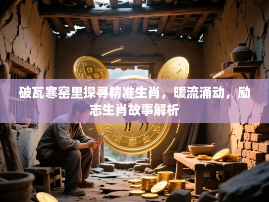 破瓦寒窑里探寻精准生肖,暖流涌动,励志生肖故事解析 破瓦寒窑里探寻精准生肖,暖流涌动,励志生肖故事解析