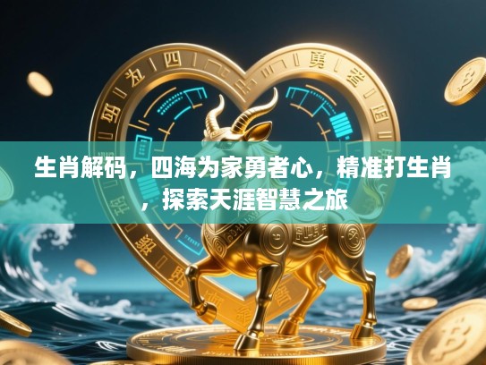 生肖解码,四海为家勇者心,精准打生肖,探索天涯智慧之旅 生肖解码,四海为家勇者心,精准打生肖,探索天涯智慧之旅