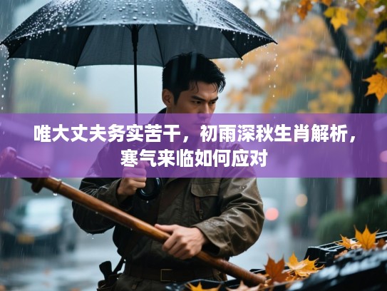 唯大丈夫务实苦干,初雨深秋生肖解析,寒气来临如何应对 唯大丈夫务实苦干,初雨深秋生肖解析,寒气来临如何应对