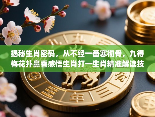 揭秘生肖密码,从不经一番寒彻骨,九得梅花扑鼻香感悟生肖打一生肖精准解读技艺 揭秘生肖密码,从不经一番寒彻骨,九得梅花扑鼻香感悟生肖打一生肖精准解读技艺