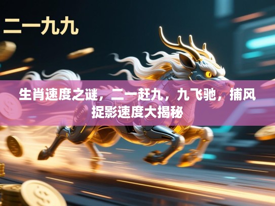 生肖速度之谜,二一赶九,九飞驰,捕风捉影速度大揭秘 生肖速度之谜,二一赶九,九飞驰,捕风捉影速度大揭秘