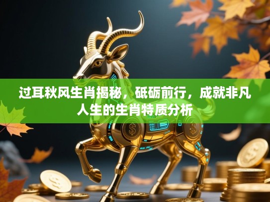 过耳秋风生肖揭秘,砥砺前行,成就非凡人生的生肖特质分析 过耳秋风生肖揭秘,砥砺前行,成就非凡人生的生肖特质分析