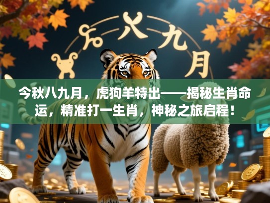 今秋八九月,虎狗羊特出——揭秘生肖命运,精准打一生肖,神秘之旅启程! 今秋八九月,虎狗羊特出——揭秘生肖命运,精准打一生肖,神秘之旅启程!