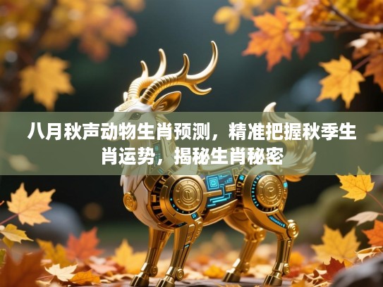 八月秋声动物生肖预测,精准把握秋季生肖运势,揭秘生肖秘密 八月秋声动物生肖预测,精准把握秋季生肖运势,揭秘生肖秘密