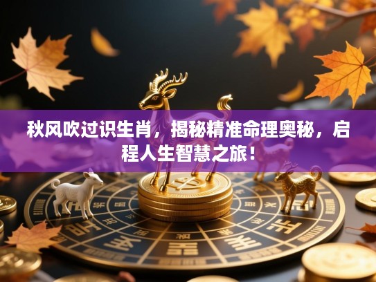 秋风吹过识生肖,揭秘精准命理奥秘,启程人生智慧之旅! 秋风吹过识生肖,揭秘精准命理奥秘,启程人生智慧之旅!