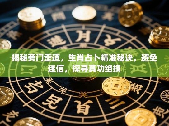 揭秘旁门歪道,生肖占卜精准秘诀,避免迷信,探寻真功绝技 揭秘旁门歪道,生肖占卜精准秘诀,避免迷信,探寻真功绝技