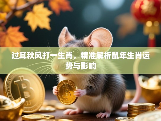 过耳秋风打一生肖,精准解析鼠年生肖运势与影响 过耳秋风打一生肖,精准解析鼠年生肖运势与影响