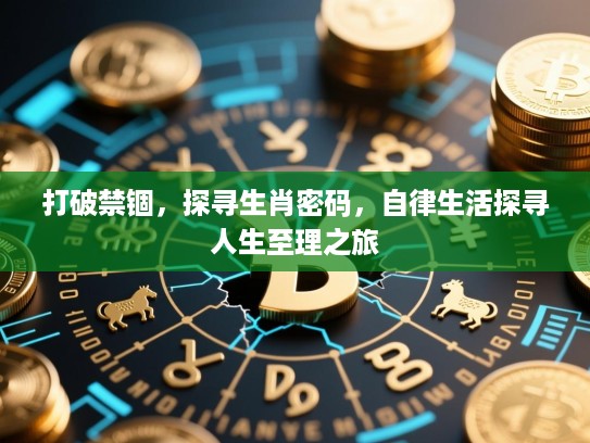 打破禁锢,探寻生肖密码,自律生活探寻人生至理之旅 打破禁锢,探寻生肖密码,自律生活探寻人生至理之旅