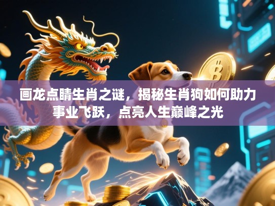 画龙点睛生肖之谜,揭秘生肖狗如何助力事业飞跃,点亮人生巅峰之光 画龙点睛生肖之谜,揭秘生肖狗如何助力事业飞跃,点亮人生巅峰之光