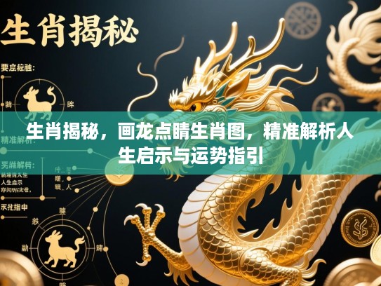 生肖揭秘,画龙点睛生肖图,精准解析人生启示与运势指引 生肖揭秘,画龙点睛生肖图,精准解析人生启示与运势指引