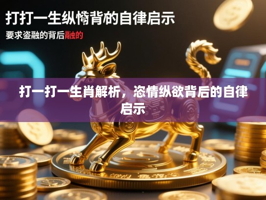 打一打一生肖解析，恣情纵欲背后的自律启示